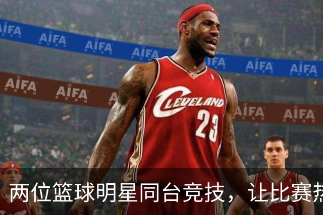 两位篮球明星同台竞技，让比赛热火朝天！