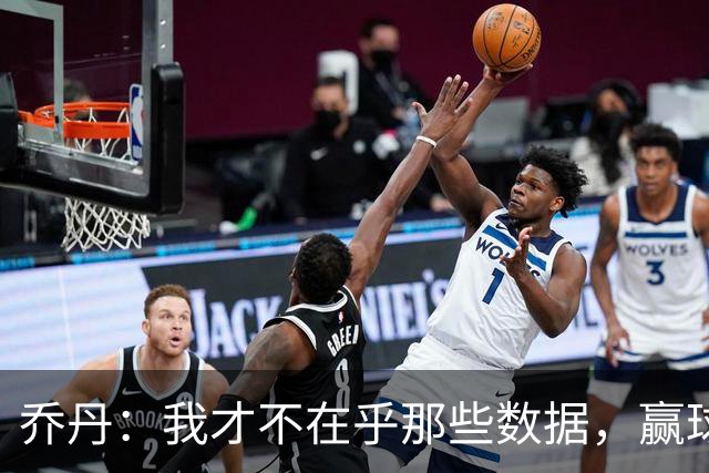 乔丹：我才不在乎那些数据，赢球才是王道！