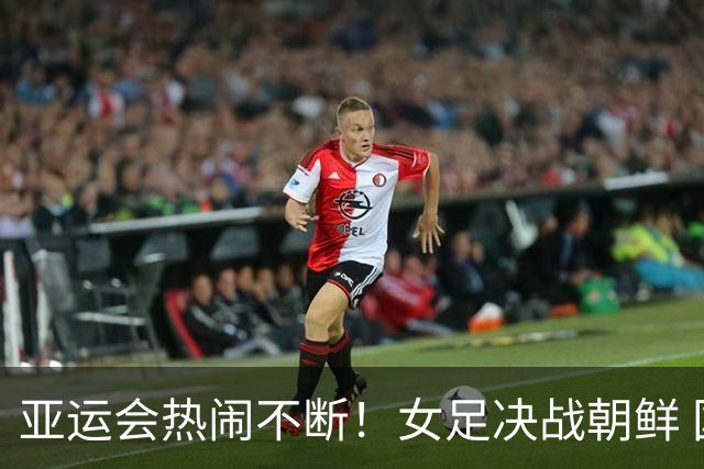 亚运会热闹不断！女足决战朝鲜 国羽金牌争夺战