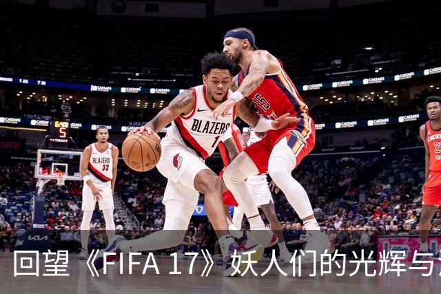 回望《FIFA 17》妖人们的光辉与沉寂