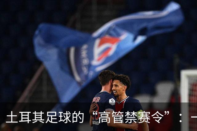 土耳其足球的“高管禁赛令”：一场吸引眼球的赌球风波