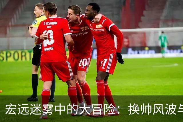 宏远迷雾中的大冒险：换帅风波与“传奇”威姆斯的回归梦