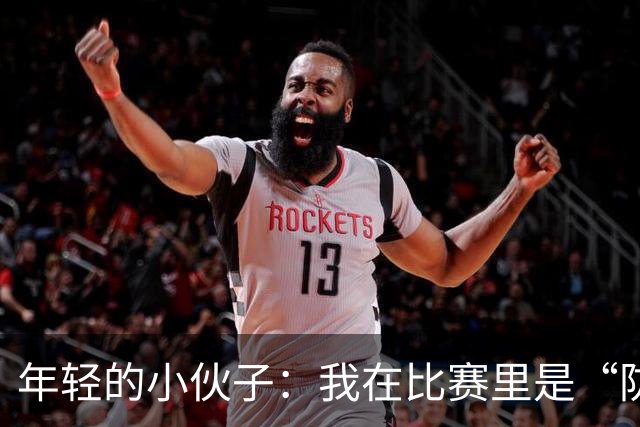 年轻的小伙子：我在比赛里是“防守狂人”！