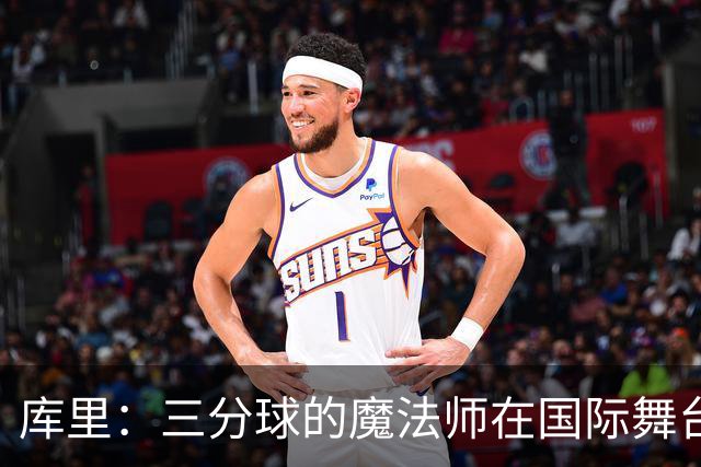 库里：三分球的魔法师在国际舞台上的精彩演出