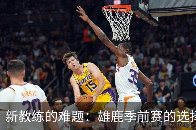 新教练的难题：雄鹿季前赛的选择之道