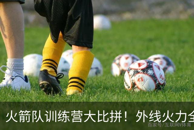 火箭队训练营大比拼！外线火力全开，替补联手显风采