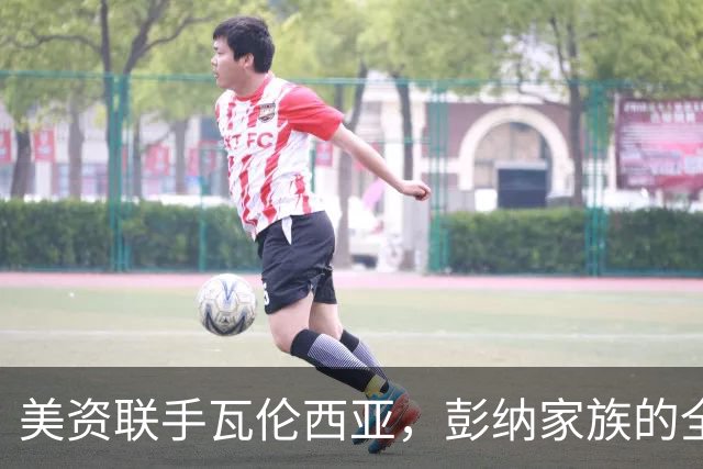 美资联手瓦伦西亚，彭纳家族的全球运动梦