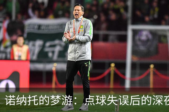 诺纳托的梦游：点球失误后的深夜沉思与家人的暖心安慰