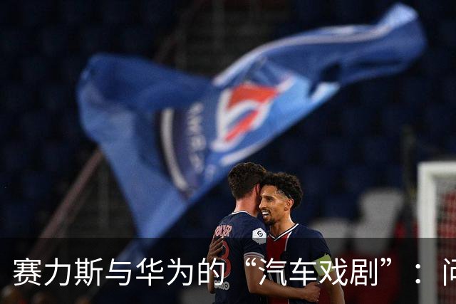 赛力斯与华为的“汽车戏剧”：问界主导权的争夺战与奕境X9的精彩登场